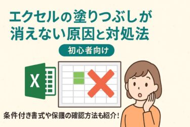 エクセルの塗りつぶしが消えない原因と対処法まとめ｜条件付き書式・保護設定などを解説