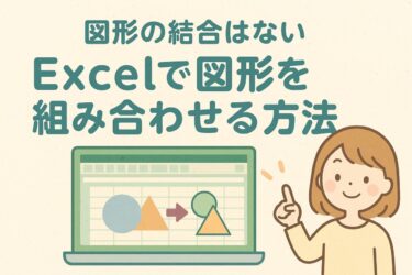 Excelには図形の結合がない？初心者でもできる代用テクニックまとめ