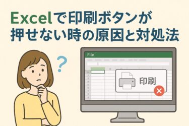 Excelで印刷ボタンが押せないときの原因と対処法｜1回目は印刷できるのに反応しないときは？